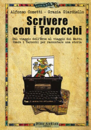 Scrivere con i tarocchi. Dal viaggio dell'eroe al viaggio del matto. Usare i tarocchi per raccontare una storia Alfonso Cometti