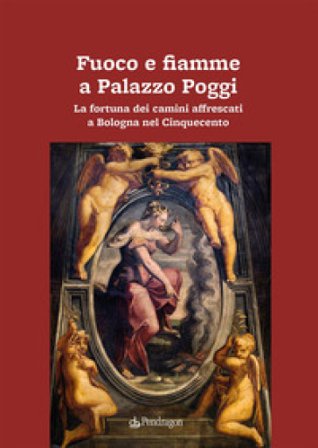 Fuoco e fiamme a Palazzo Poggi. La fortuna dei camini affrescati a Bologna nel Cinquecento