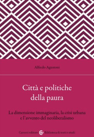 Città e politiche della paura. La dimensione immaginaria, la crisi urbana e l'avvento del neoliberalismo Alfredo Agustoni
