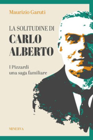 La solitudine di Carlo Alberto. I Pizzardi, una saga familiare Maurizio Garuti