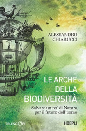 Le arche della biodiversità. Salvare un po' di natura per il futuro dell'uomo Alessandro Chiarucci