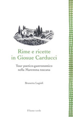 Rime e ricette in Giosue Carducci. Tour poetico-gastronomico nella Maremma toscana Brunetta Lugioli