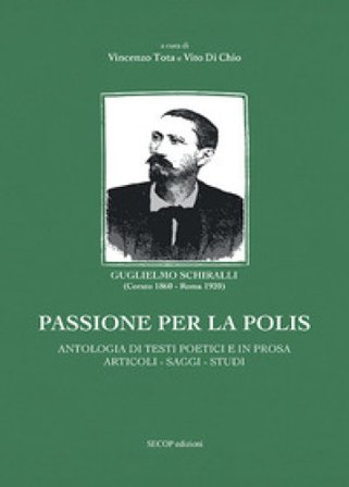 Passione per la polis. Antologia di testi poetici e in prosa, articoli, saggi, studi Guglielmo Schiralli