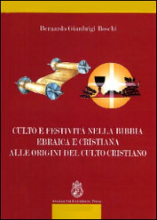 Culto e festività nella Bibbia ebraica e cristiana alle origini del culto cristiano Bernardo Gianluigi Boschi