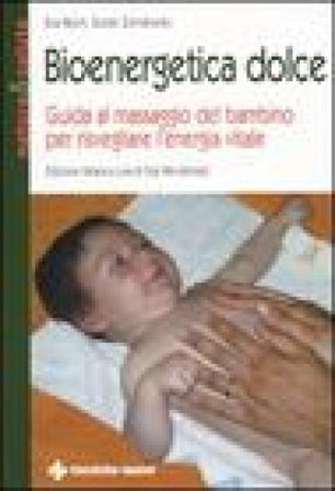 Bioenergetica dolce. Guida al massaggio del bambino per risvegliare l'energia vitale Eva Reich