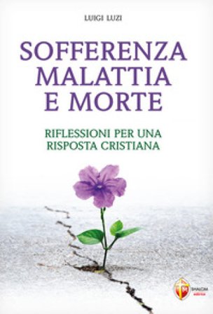 Sofferenza malattia e morte. Riflessioni per una risposta cristiana Luigi Luzi