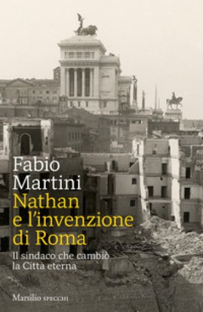 Nathan e invenzione di Roma. Il sindaco che cambiò la Città eterna Fabio Martini