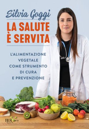 La salute è servita. L'alimentazione vegetale come strumento di cura e prevenzione Silvia Goggi