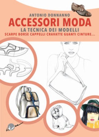 Accessori moda. La tecnica dei modelli. Come realizzare borse, borsette, cravatte, cinture, guanti, scarpe Antonio Donnanno