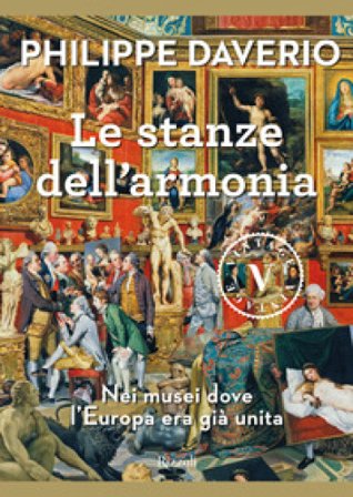 Le stanze dell'armonia. Nei musei dove l'Europa era già unita Philippe Daverio