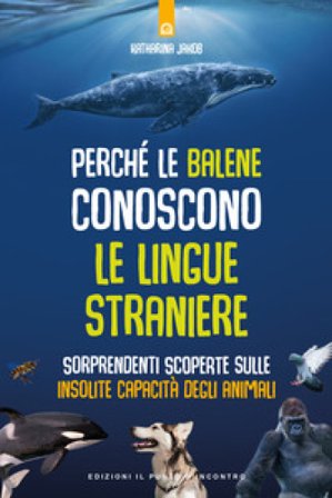 Perché le balene conoscono le lingue straniere. Sorprendenti scoperte sulle insolite capacità degli animali Katharina Jakob