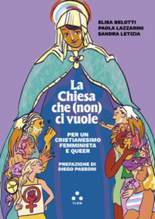 La Chiesa che (non) ci vuole. Per un cristianesimo femminista e queer Elisa Belotti