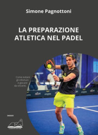 La preparazione atletica nel padel. Come evitare gli infortuni e giocare da vincenti Simone Pagnottoni