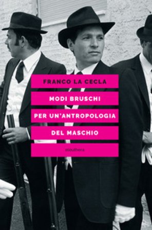 Modi bruschi. Per un'antropologia del maschio Franco La Cecla