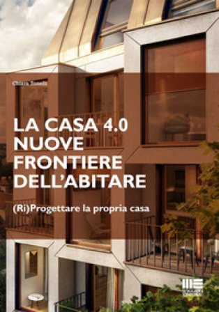 La casa 4.0. Nuove frontiere dell'abitare. (Ri)progettare la propria casa Chiara Tonelli