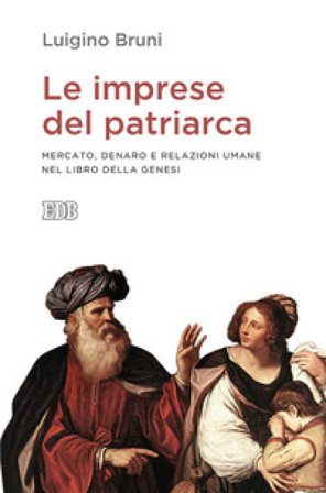 Le imprese del patriarca. Mercato, denaro e relazioni umane nel libro della Genesi Luigino Bruni