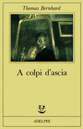 A colpi d'ascia. Un'irritazione Thomas Bernhard