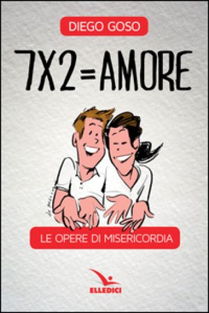 7 x 2= amore. Le opere di misericordia Diego Goso