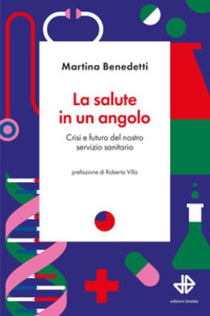 La salute in un angolo. Crisi e futuro del nostro servizio sanitario Martina Benedetti