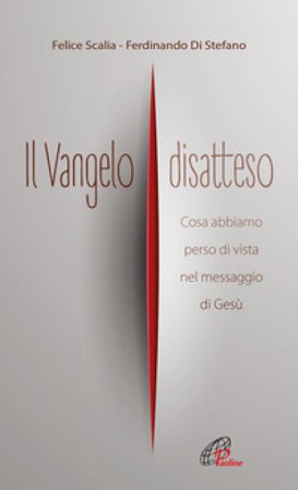 Il Vangelo disatteso. Cosa abbiamo perso di vista nel messaggio di Gesù Felice Scalia