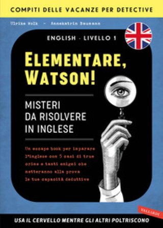 Elementare, Watson! Misteri da risolvere in inglese. Un escape book per imparare l'inglese con 5 casi di true crime e tanti enigmi che metteranno alla