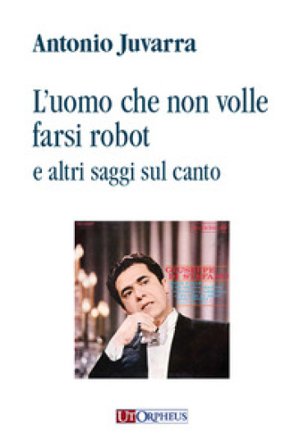 L'uomo che non volle farsi robot e altri saggi sul canto Antonio Juvarra