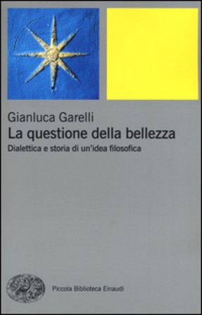 La questione della bellezza. Dialettica e storia di un'idea filosofica Gianluca Garelli