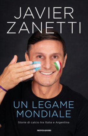 Un legame mondiale. Storie di calcio tra Italia e Argentina Javier Zanetti