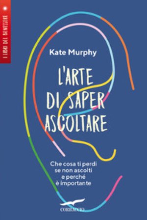 L'arte di saper ascoltare. Che cosa ti perdi se non ascolti e perché è importante Kate Murphy