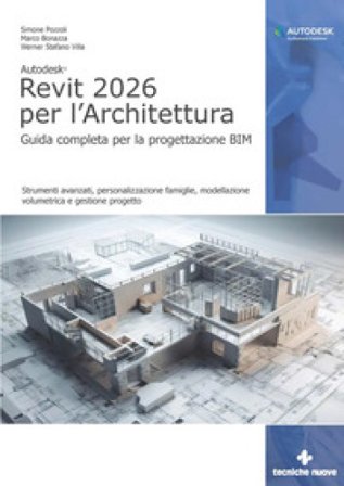 Autodesk Revit 2026 per l'architettura. Guida completa per la progettazione BIM. Strumenti avanzati, personalizzazione famiglie, modellazione 