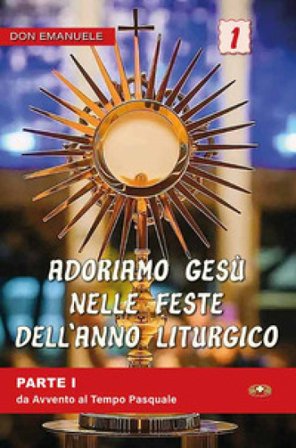 Adoriamo Gesù nelle feste dell'anno liturgico. Vol. 1: Da Avvento al Tempo Pasquale Emanuele Scaltriti