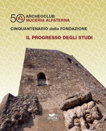 Archeoclub Nuceria Alfaterna, cinquantenario della fondazione. Il progresso degli studi Antonio Pecoraro