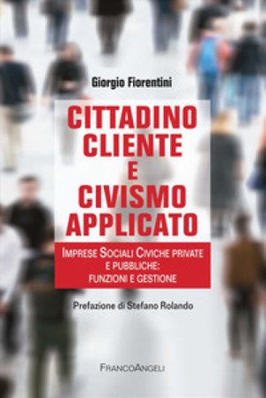 Cittadino cliente e civismo applicato. Imprese Sociali Civiche private e pubbliche: funzioni e gestione Giorgio Fiorentini
