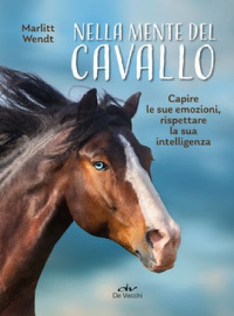 Nella mente del cavallo. Capire le sue emozioni, rispettare la sua intelligenza Marlitt Wendt