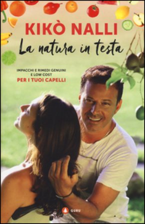 La natura in testa. Impacchi e rimedi genuini e low cost per i tuoi capelli Kikò Nalli