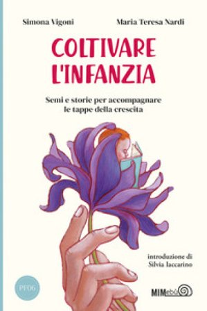 Coltivare l'infanzia. Semi e storie per accompagnare le tappe della crescita Simona Vigoni