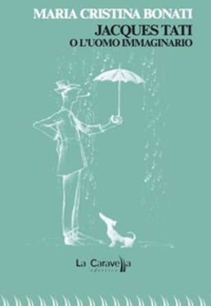 Jacques Tati o l'uomo immaginario Maria Cristina Bonati