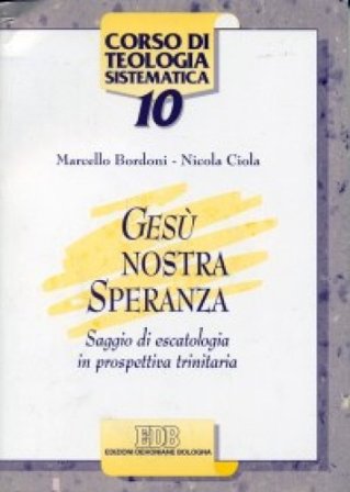 Gesù nostra speranza. Saggio di escatologia in prospettiva trinitaria Marcello Bordoni