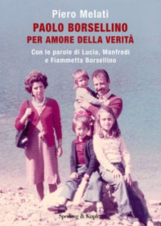 Paolo Borsellino. Per amore della verità. Con le parole di Lucia, Manfredi e Fiammetta Borsellino Piero Melati