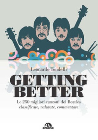 Getting better. Le 250 migliori canzoni dei Beatles classificate, valutate, commentate Leonardo Tondelli