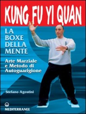 Kung fu yi quan. La boxe della mente. Arte marziale e metodo di autoguarigione Stefano Agostini