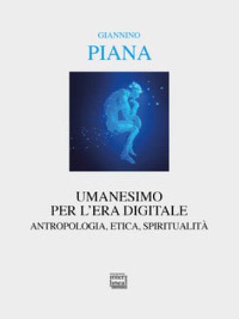 Umanesimo per l'era digitale. Antropologia, etica, spiritualità. Nuova ediz. Giannino Piana