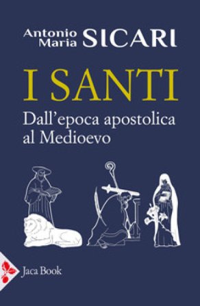 I santi. Dall'epoca apostolica al Medioevo Antonio Maria Sicari