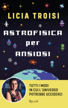 Astrofisica per ansiosi. Tutti i modi in cui l'universo potrebbe ucciderci Licia Troisi