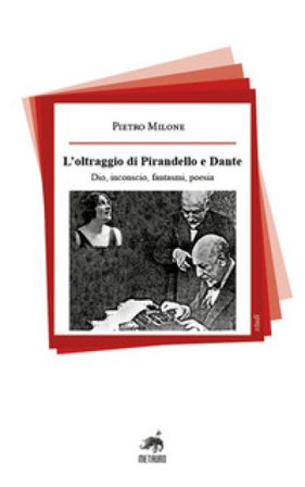 L'oltraggio di Pirandello e Dante. Dio, inconscio, fantasmi, poesia Pietro Milone