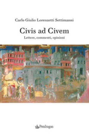 Civis ad civem. Lettere, commenti, opinioni Carlo Giulio Lorenzetti Settimanni