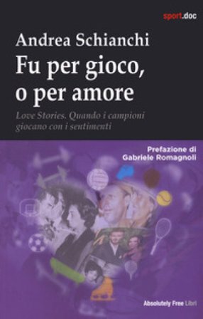 Fu per gioco o forse per amore. Love stories. Quando i campioni giocano con i sentimenti Andrea Schianchi