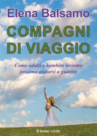 Compagni di viaggio. Come adulti e bambini insieme possono aiutarsi a guarire Elena Balsamo