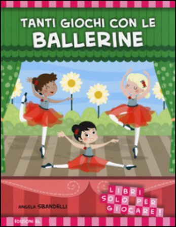 Tanti giochi con le ballerine. Libri solo per giocare! Ediz. illustrata Angela Sbandelli
