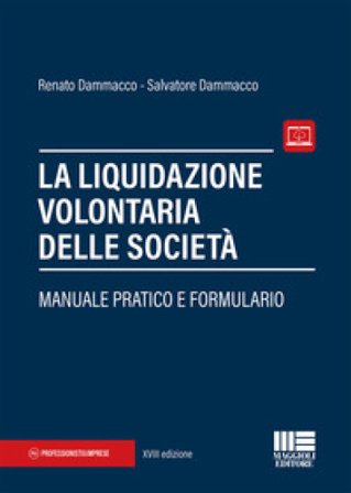 La liquidazione volontaria delle società. Manuale pratico e formulario Renato Dammacco